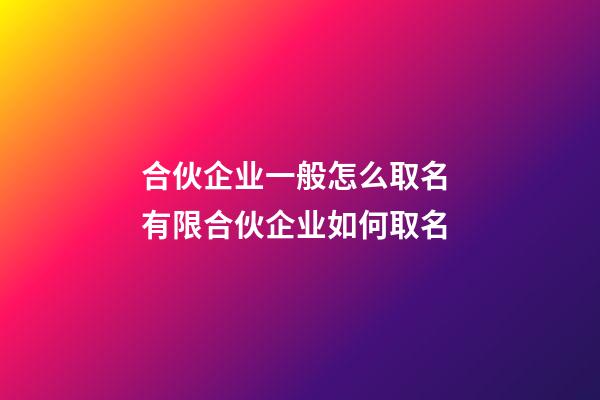 合伙企业一般怎么取名 有限合伙企业如何取名-第1张-公司起名-玄机派